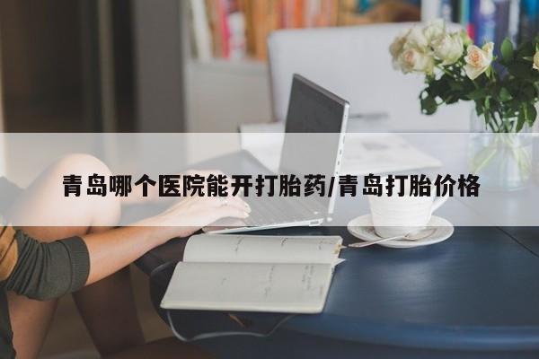 打胎药/堕胎药/流产药私人联系微信青岛哪个医院能开打胎药/青岛打胎价格