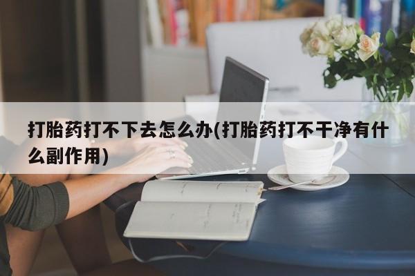 打胎药/堕胎药/流产药私人联系微信打胎药打不下去怎么办(打胎药打不干净有什么副作用)