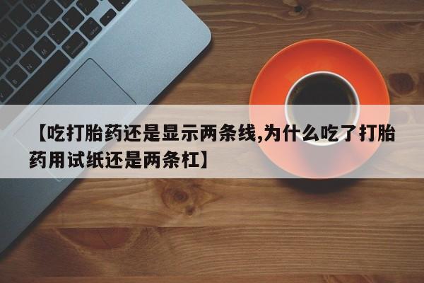 打胎药/堕胎药/流产药私人联系微信【吃打胎药还是显示两条线,为什么吃了打胎药用试纸还是两条杠】