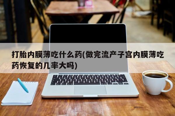 打胎药/堕胎药/流产药私人联系微信打胎内膜薄吃什么药(做完流产子宫内膜薄吃药恢复的几率大吗)