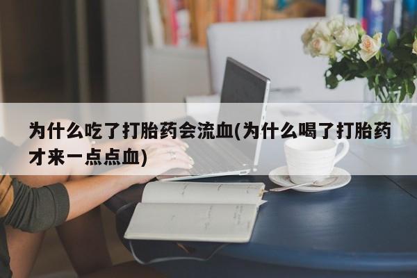 打胎药/堕胎药/流产药私人联系微信为什么吃了打胎药会流血(为什么喝了打胎药才来一点点血)