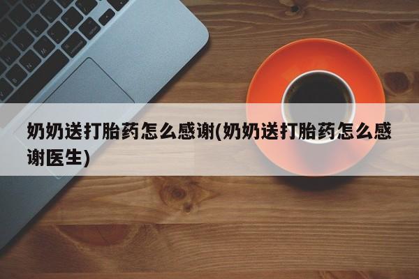 打胎药/堕胎药/流产药私人联系微信奶奶送打胎药怎么感谢(奶奶送打胎药怎么感谢医生)