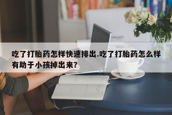 打胎药/堕胎药/流产药私人联系微信吃了打胎药怎样快速排出.吃了打胎药怎么样有助于小孩掉出来？