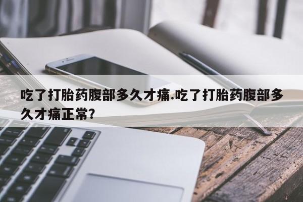 打胎药/堕胎药/流产药私人联系微信吃了打胎药腹部多久才痛.吃了打胎药腹部多久才痛正常？
