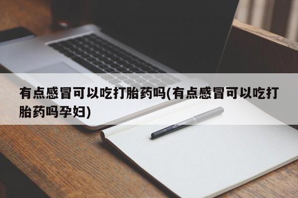 打胎药/堕胎药/流产药私人联系微信有点感冒可以吃打胎药吗(有点感冒可以吃打胎药吗孕妇)