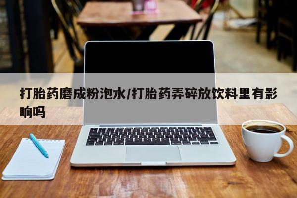 打胎药/堕胎药/流产药私人联系微信打胎药磨成粉泡水/打胎药弄碎放饮料里有影响吗