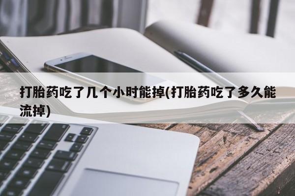 打胎药/堕胎药/流产药私人联系微信打胎药吃了几个小时能掉(打胎药吃了多久能流掉)