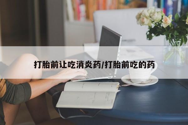 打胎药/堕胎药/流产药私人联系微信打胎前让吃消炎药/打胎前吃的药