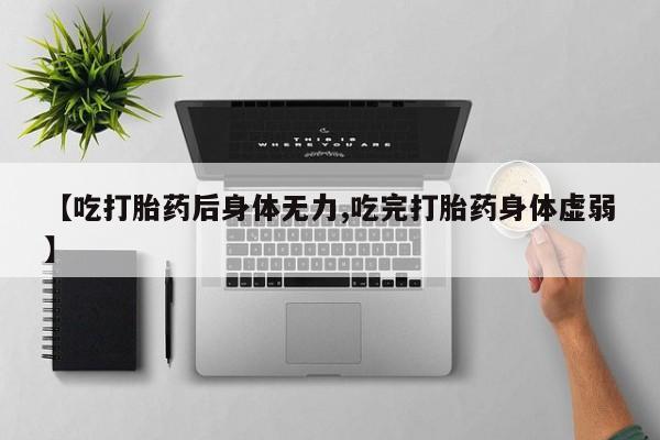 打胎药/堕胎药/流产药私人联系微信【吃打胎药后身体无力,吃完打胎药身体虚弱】
