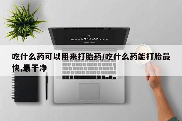 打胎药/堕胎药/流产药私人联系微信吃什么药可以用来打胎药/吃什么药能打胎最快,最干净