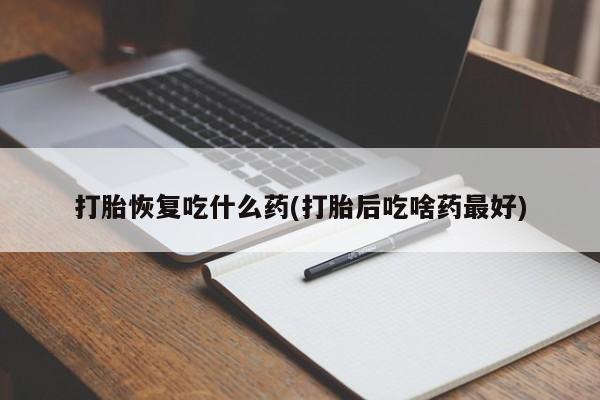 打胎药/堕胎药/流产药私人联系微信打胎恢复吃什么药(打胎后吃啥药最好)