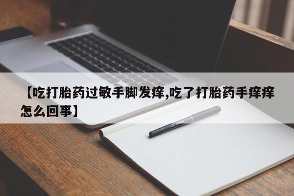 打胎药/堕胎药/流产药私人联系微信【吃打胎药过敏手脚发痒,吃了打胎药手痒痒怎么回事】