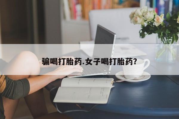 打胎药/堕胎药/流产药私人联系微信骗喝打胎药.女子喝打胎药？