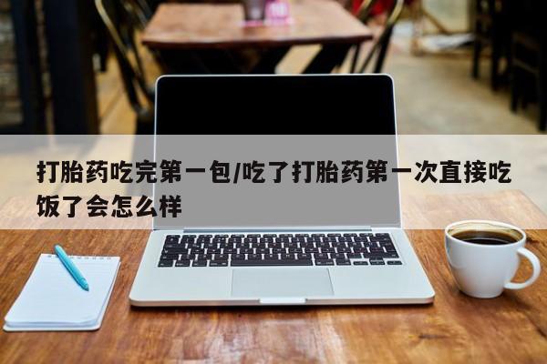 打胎药/堕胎药/流产药私人联系微信打胎药吃完第一包/吃了打胎药第一次直接吃饭了会怎么样