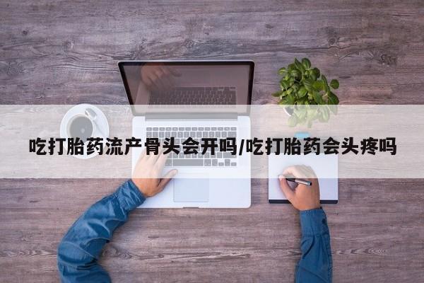 打胎药/堕胎药/流产药私人联系微信吃打胎药流产骨头会开吗/吃打胎药会头疼吗