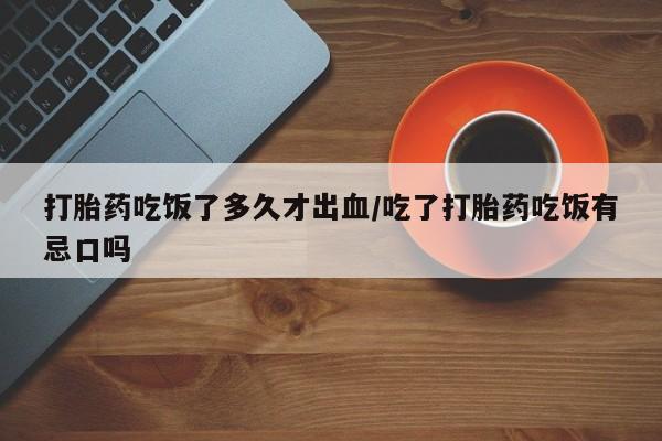 打胎药/堕胎药/流产药私人联系微信打胎药吃饭了多久才出血/吃了打胎药吃饭有忌口吗