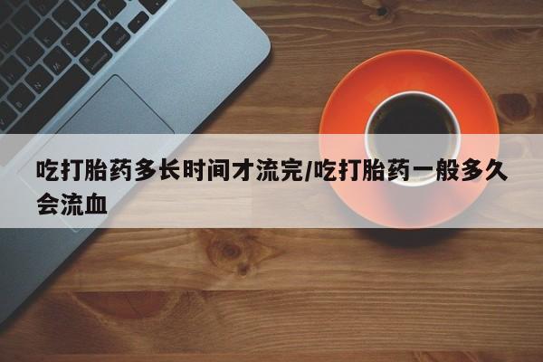 打胎药/堕胎药/流产药私人联系微信吃打胎药多长时间才流完/吃打胎药一般多久会流血
