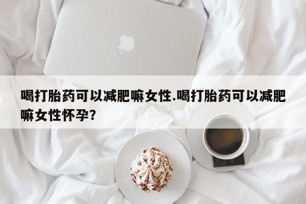 打胎药/堕胎药/流产药私人联系微信喝打胎药可以减肥嘛女性.喝打胎药可以减肥嘛女性怀孕？