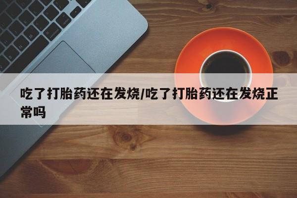 打胎药/堕胎药/流产药私人联系微信吃了打胎药还在发烧/吃了打胎药还在发烧正常吗