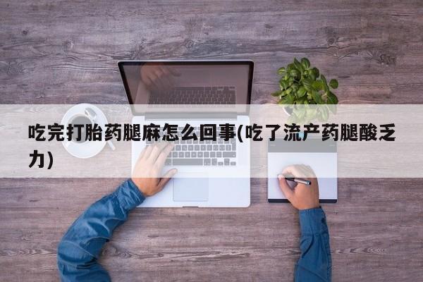 打胎药/堕胎药/流产药私人联系微信吃完打胎药腿麻怎么回事(吃了流产药腿酸乏力)