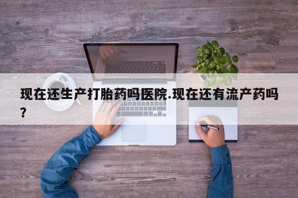 打胎药/堕胎药/流产药私人联系微信现在还生产打胎药吗医院.现在还有流产药吗？