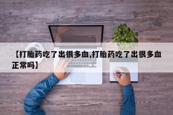 打胎药/堕胎药/流产药私人联系微信【打胎药吃了出很多血,打胎药吃了出很多血正常吗】