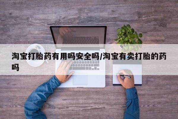 打胎药/堕胎药/流产药私人联系微信淘宝打胎药有用吗安全吗/淘宝有卖打胎的药吗
