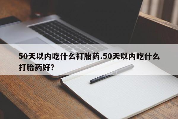 打胎药/堕胎药/流产药私人联系微信50天以内吃什么打胎药.50天以内吃什么打胎药好？