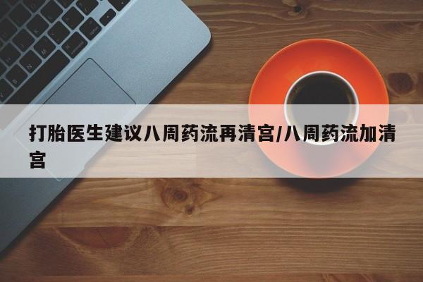 打胎药/堕胎药/流产药私人联系微信打胎医生建议八周药流再清宫/八周药流加清宫