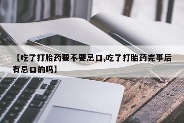 打胎药/堕胎药/流产药私人联系微信【吃了打胎药要不要忌口,吃了打胎药完事后有忌口的吗】