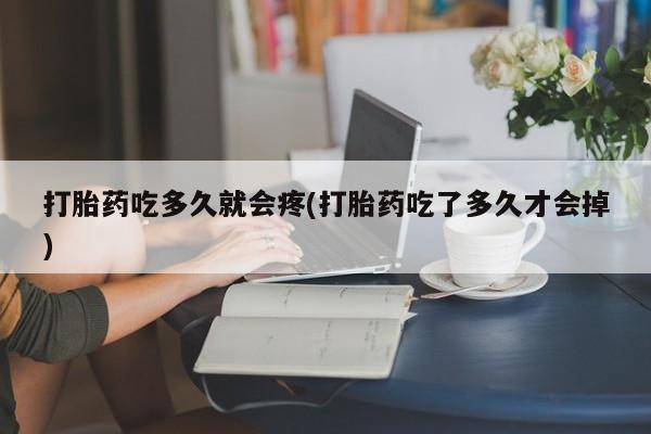 打胎药/堕胎药/流产药私人联系微信打胎药吃多久就会疼(打胎药吃了多久才会掉)