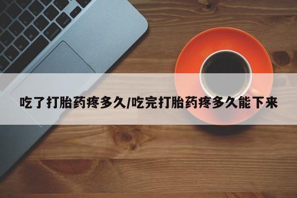 打胎药/堕胎药/流产药私人联系微信吃了打胎药疼多久/吃完打胎药疼多久能下来