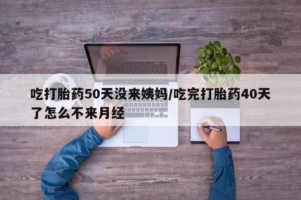 打胎药/堕胎药/流产药私人联系微信吃打胎药50天没来姨妈/吃完打胎药40天了怎么不来月经