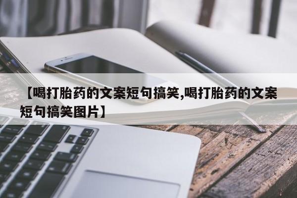 打胎药/堕胎药/流产药私人联系微信【喝打胎药的文案短句搞笑,喝打胎药的文案短句搞笑图片】