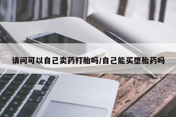 打胎药/堕胎药/流产药私人联系微信请问可以自己卖药打胎吗/自己能买堕胎药吗