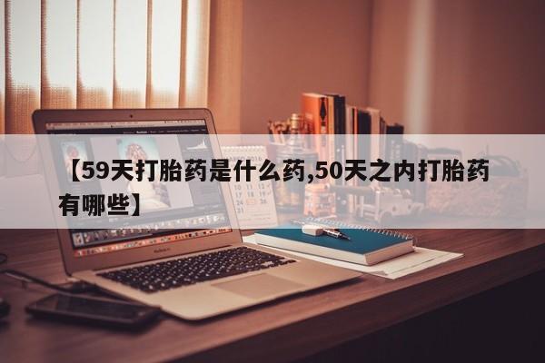 打胎药/堕胎药/流产药私人联系微信【59天打胎药是什么药,50天之内打胎药有哪些】