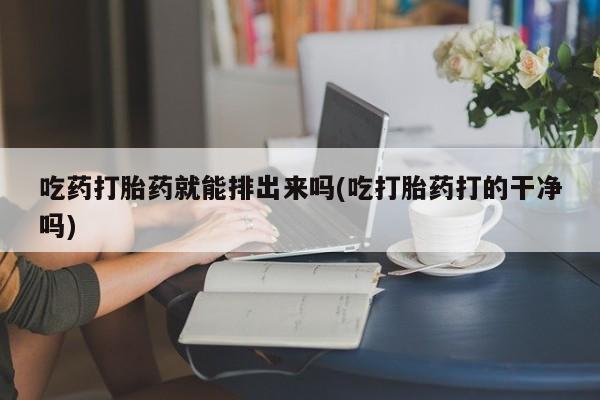 打胎药/堕胎药/流产药私人联系微信吃药打胎药就能排出来吗(吃打胎药打的干净吗)