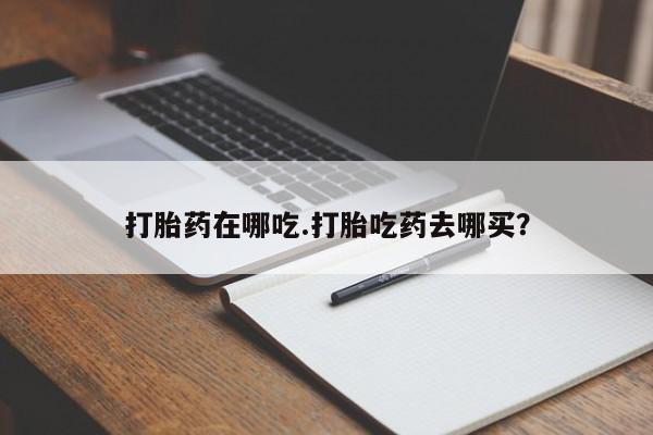 打胎药/堕胎药/流产药私人联系微信打胎药在哪吃.打胎吃药去哪买？