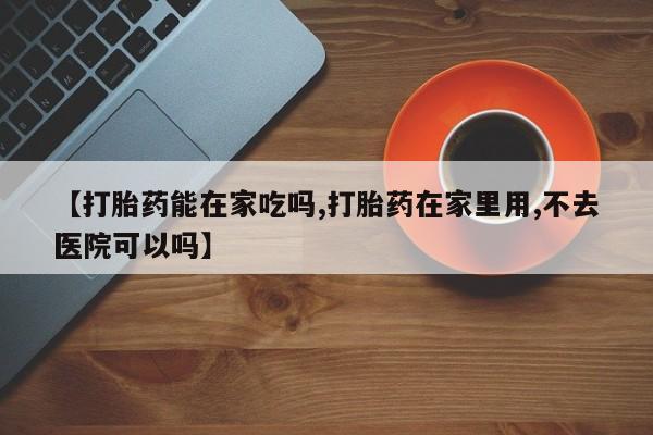 打胎药/堕胎药/流产药私人联系微信【打胎药能在家吃吗,打胎药在家里用,不去医院可以吗】