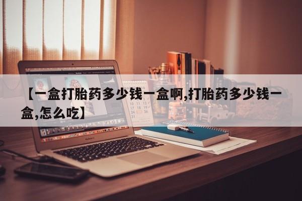 打胎药/堕胎药/流产药私人联系微信【一盒打胎药多少钱一盒啊,打胎药多少钱一盒,怎么吃】