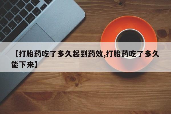打胎药/堕胎药/流产药私人联系微信【打胎药吃了多久起到药效,打胎药吃了多久能下来】