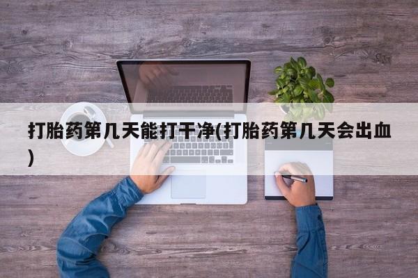 打胎药/堕胎药/流产药私人联系微信打胎药第几天能打干净(打胎药第几天会出血)