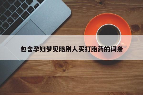 打胎药/堕胎药/流产药私人联系微信包含孕妇梦见陪别人买打胎药的词条