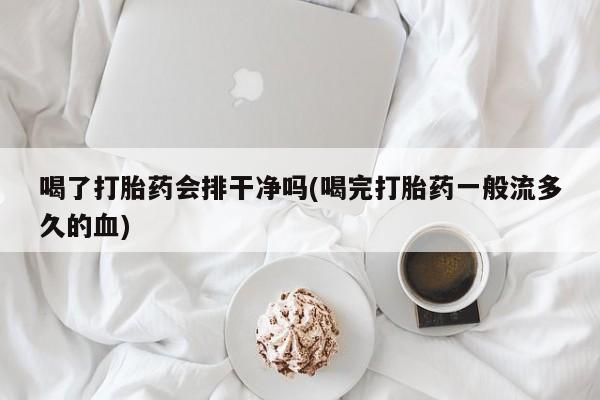 打胎药/堕胎药/流产药私人联系微信喝了打胎药会排干净吗(喝完打胎药一般流多久的血)