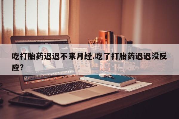 打胎药/堕胎药/流产药私人联系微信吃打胎药迟迟不来月经.吃了打胎药迟迟没反应？