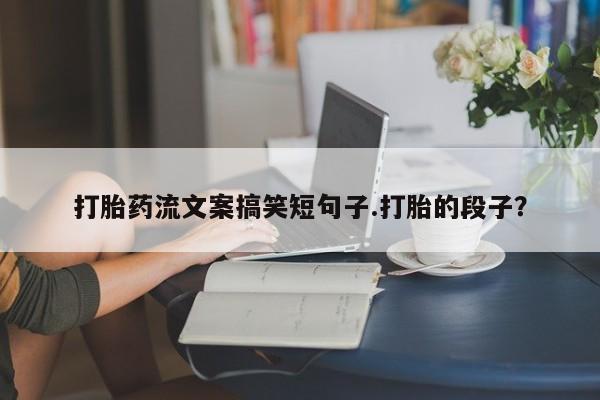 打胎药/堕胎药/流产药私人联系微信打胎药流文案搞笑短句子.打胎的段子？