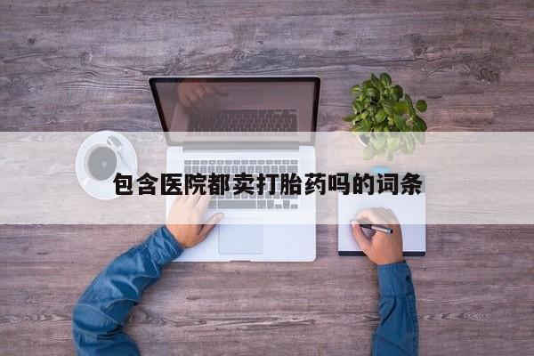 打胎药/堕胎药/流产药私人联系微信包含医院都卖打胎药吗的词条