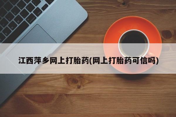 打胎药/堕胎药/流产药私人联系微信江西萍乡网上打胎药(网上打胎药可信吗)