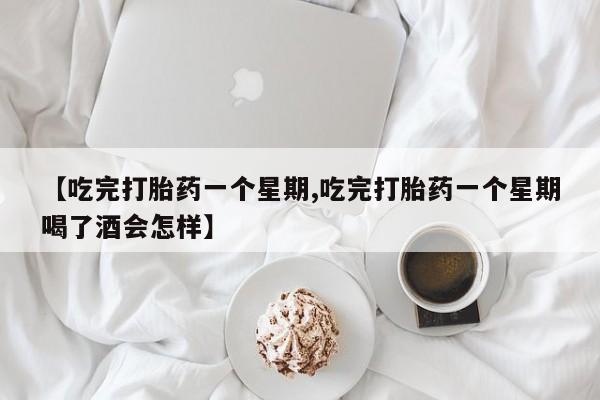打胎药/堕胎药/流产药私人联系微信【吃完打胎药一个星期,吃完打胎药一个星期喝了酒会怎样】