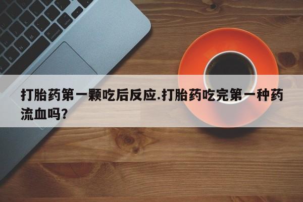 打胎药/堕胎药/流产药私人联系微信打胎药第一颗吃后反应.打胎药吃完第一种药流血吗？